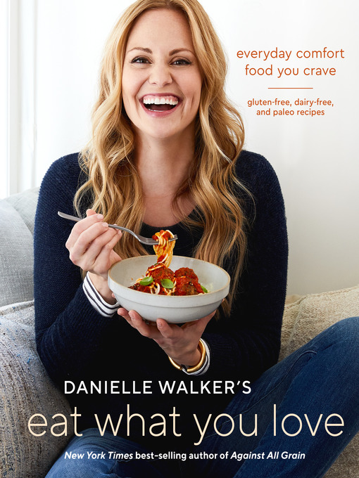Danielle Walker's Eat What You Love Everyday Comfort Food You Crave; Gluten-Free, Dairy-Free, and Paleo Recipes